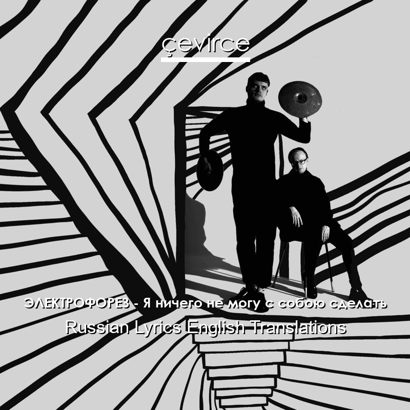 ЭЛЕКТРОФОРЕЗ – Я ничего не могу с собою сделать Russian Lyrics English Translations