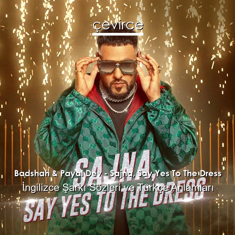 Badshah & Payal Dev – Sajna, Say Yes To The Dress Şarkı Sözleri Türkçe Anlamları