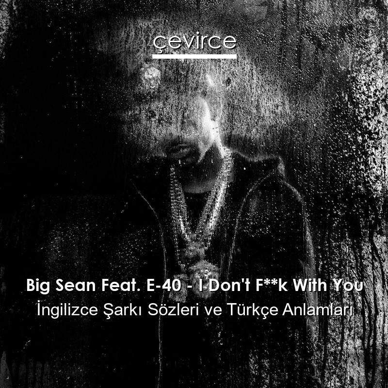 Big Sean Feat. E-40 – I Don’t F**k With You İngilizce Şarkı Sözleri Türkçe Anlamları
