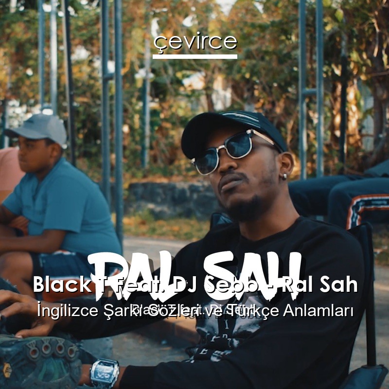 Black T Feat. DJ Sebb – Ral Sah İngilizce Şarkı Sözleri Türkçe Anlamları