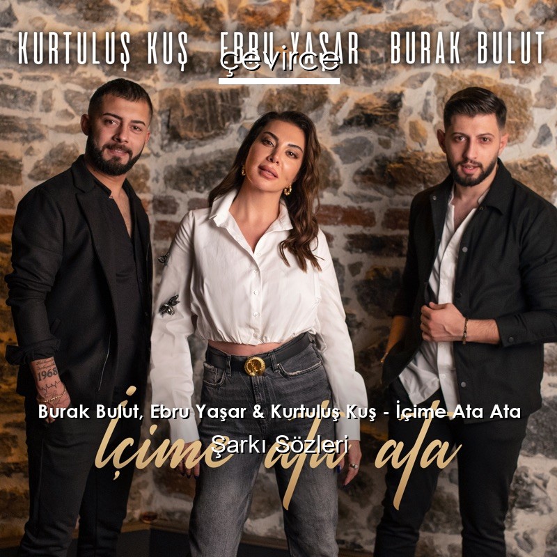 Burak Bulut, Ebru Yaşar & Kurtuluş Kuş – İçime Ata Ata Şarkı Sözleri