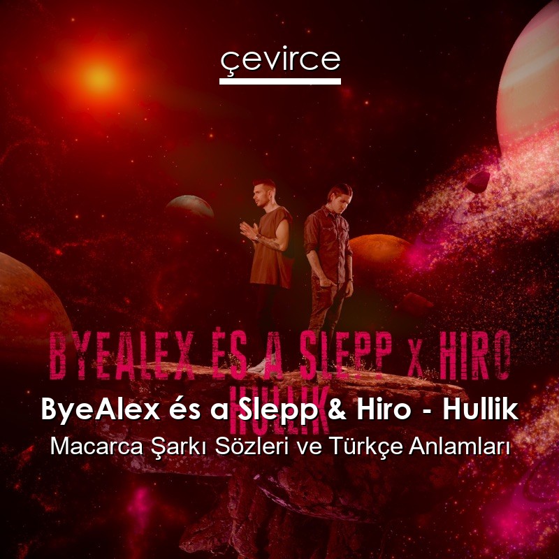 ByeAlex és a Slepp & Hiro – Hullik Macarca Şarkı Sözleri Türkçe Anlamları