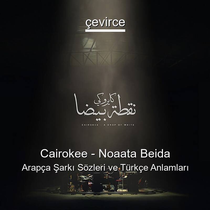 Cairokee – Noaata Beida Arapça Şarkı Sözleri Türkçe Anlamları