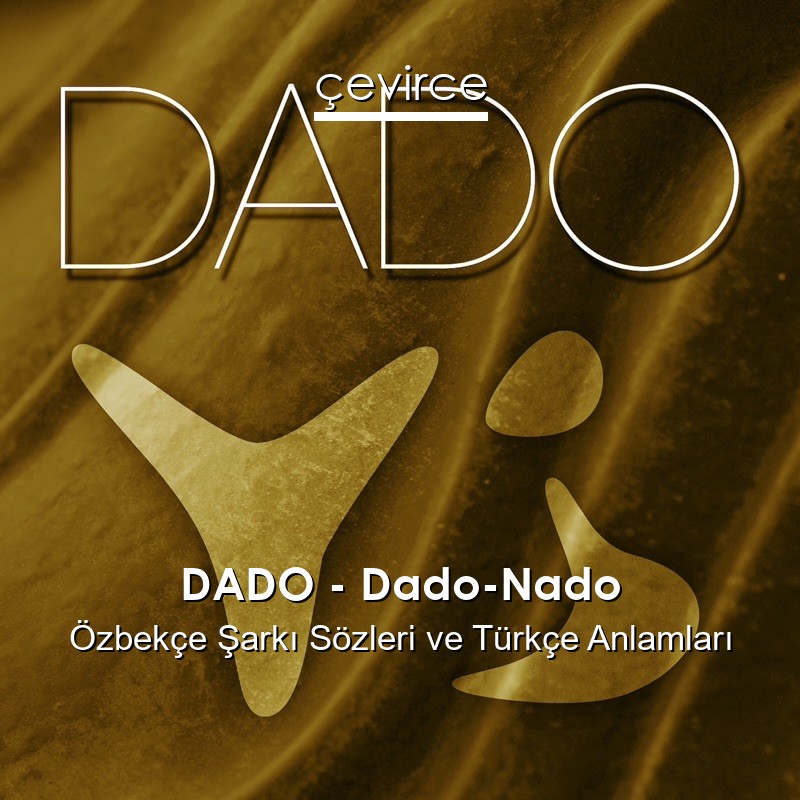 DADO – Dado-Nado Özbekçe Şarkı Sözleri Türkçe Anlamları