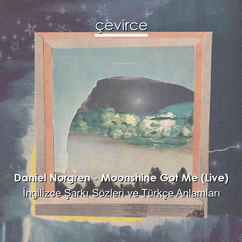 Daniel Norgren – Moonshine Got Me (Live) İngilizce Şarkı Sözleri Türkçe Anlamları