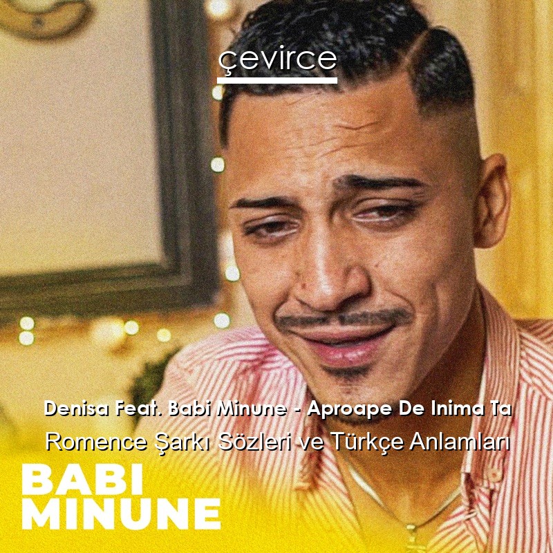 Denisa Feat. Babi Minune – Aproape De Inima Ta Romence Şarkı Sözleri Türkçe Anlamları