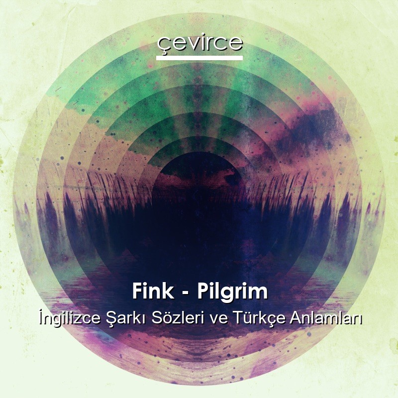 Fink – Pilgrim İngilizce Şarkı Sözleri Türkçe Anlamları