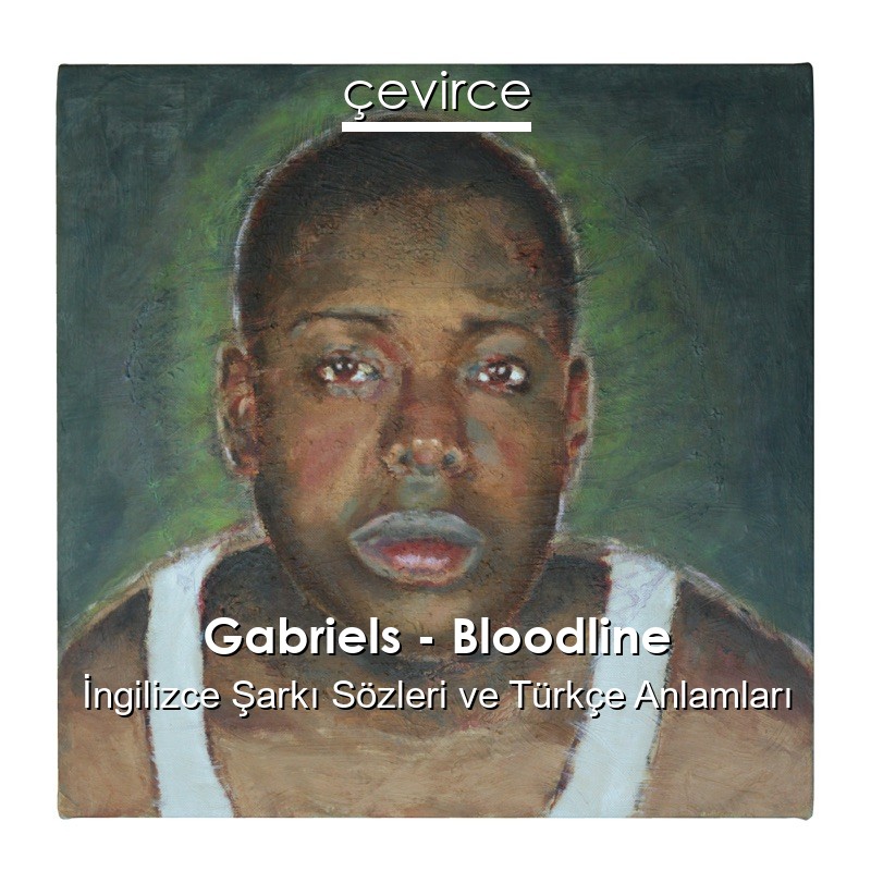 Gabriels – Bloodline İngilizce Şarkı Sözleri Türkçe Anlamları