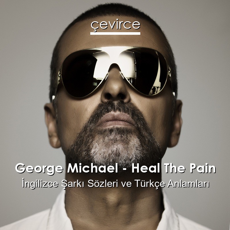 George Michael – Heal The Pain İngilizce Şarkı Sözleri Türkçe Anlamları