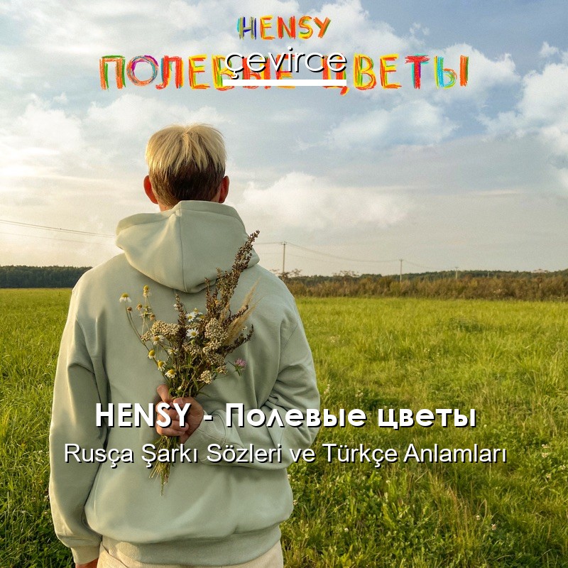 HENSY – Полевые цветы Rusça Şarkı Sözleri Türkçe Anlamları