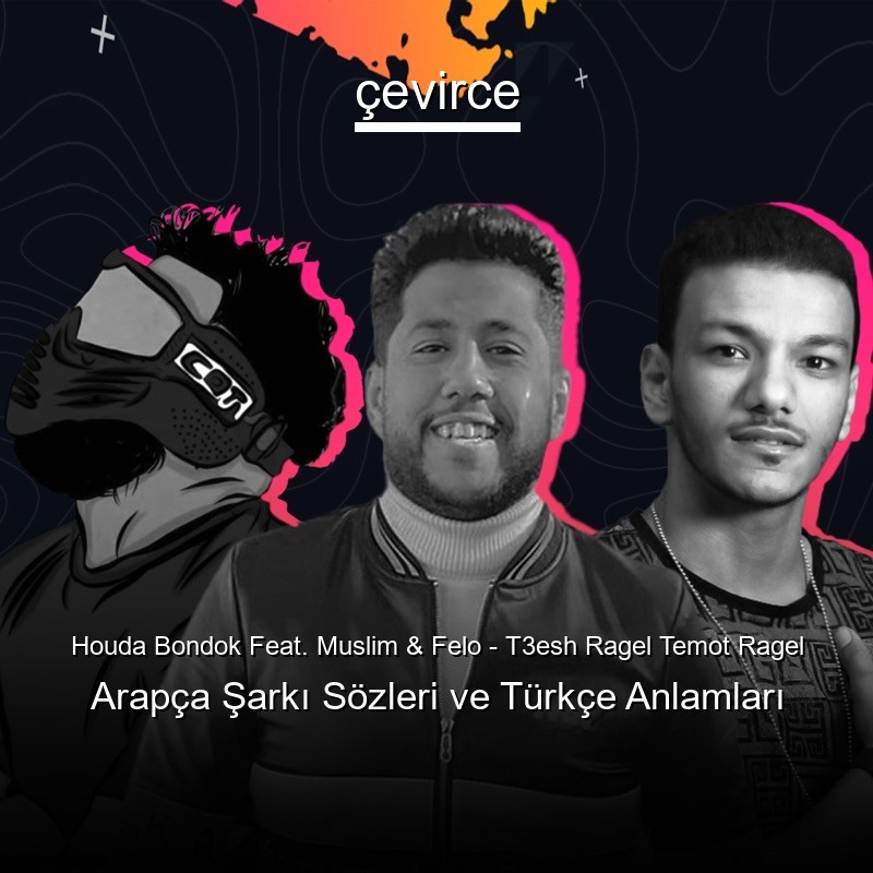 Houda Bondok Feat. Muslim & Felo – T3esh Ragel Temot Ragel Arapça Şarkı Sözleri Türkçe Anlamları