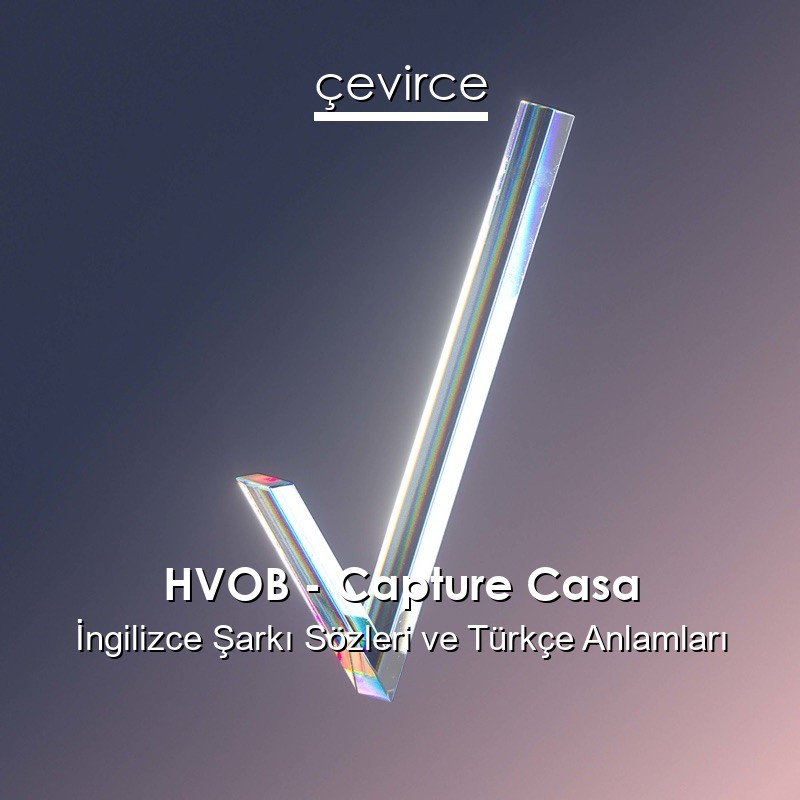 HVOB – Capture Casa İngilizce Şarkı Sözleri Türkçe Anlamları