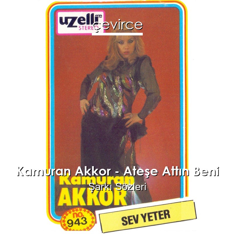 Kamuran Akkor – Ateşe Attın Beni Şarkı Sözleri