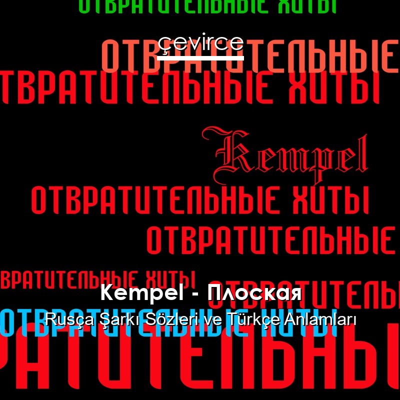 Kempel – Плоская Rusça Şarkı Sözleri Türkçe Anlamları