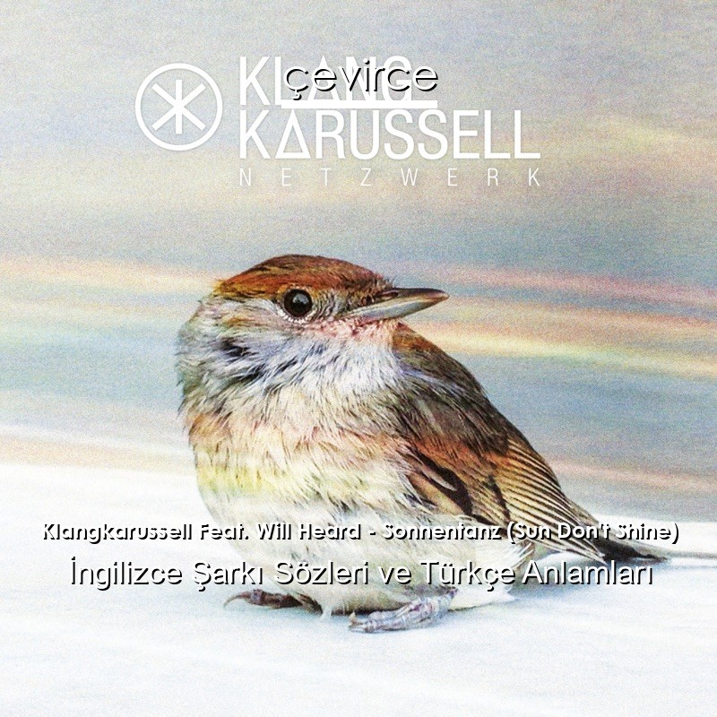 Klangkarussell Feat. Will Heard – Sonnentanz (Sun Don’t Shine) İngilizce Şarkı Sözleri Türkçe Anlamları