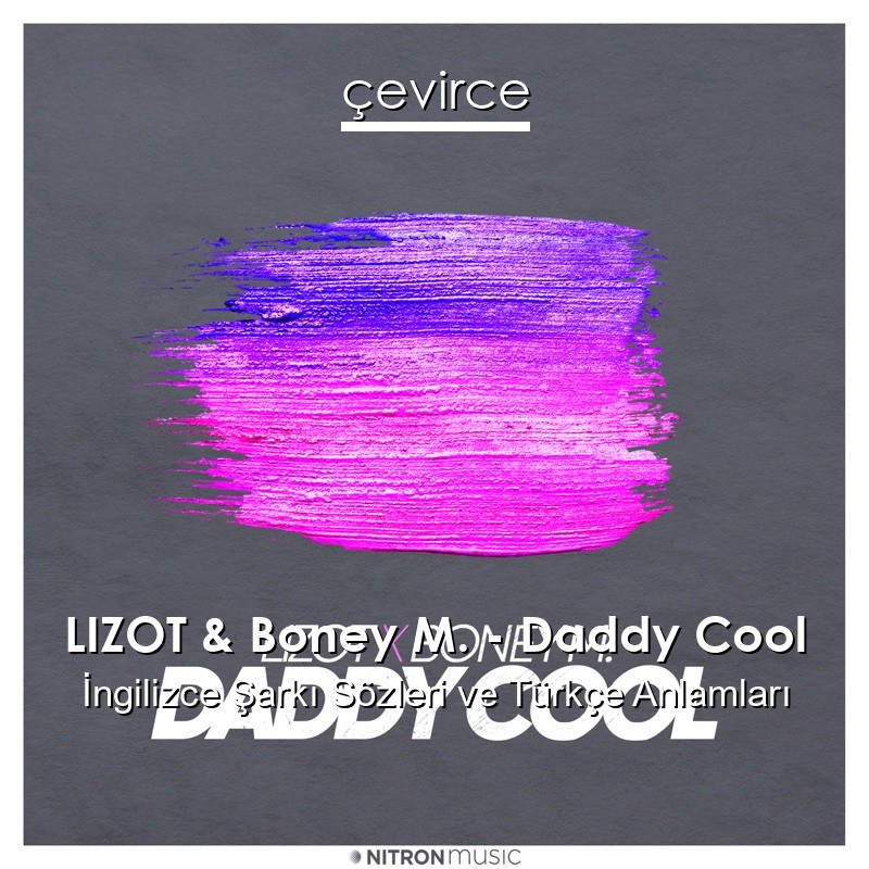 LIZOT & Boney M. – Daddy Cool İngilizce Şarkı Sözleri Türkçe Anlamları
