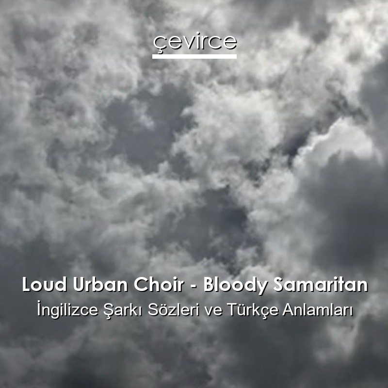 Loud Urban Choir – Bloody Samaritan İngilizce Şarkı Sözleri Türkçe Anlamları