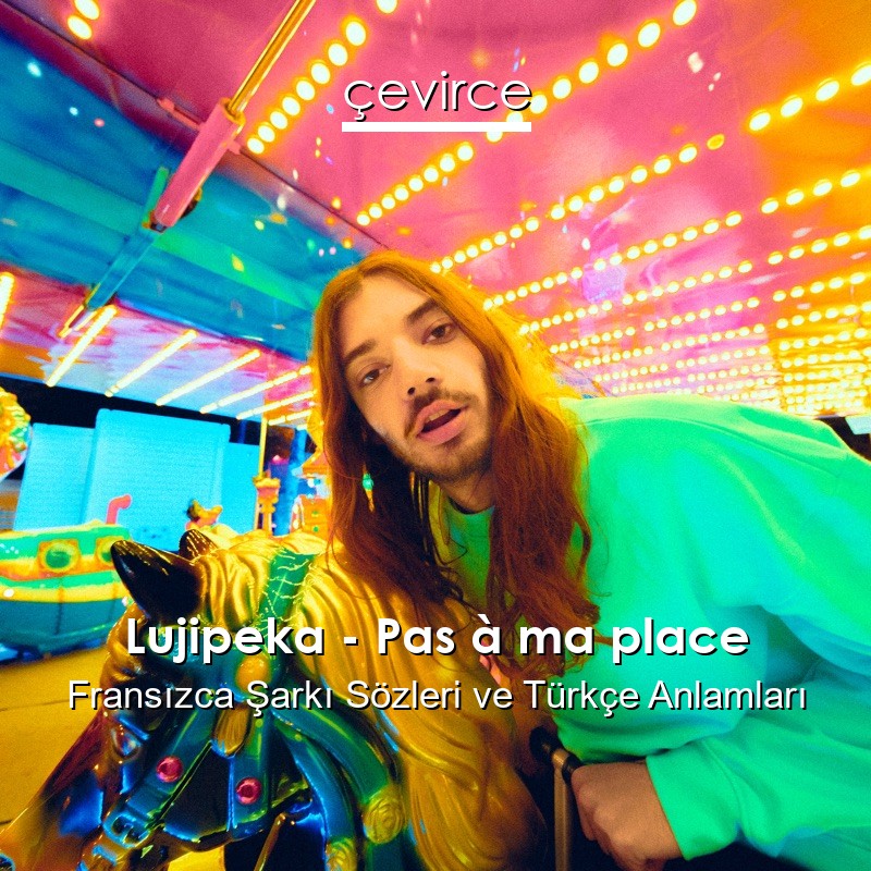 Lujipeka – Pas à ma place Fransızca Şarkı Sözleri Türkçe Anlamları