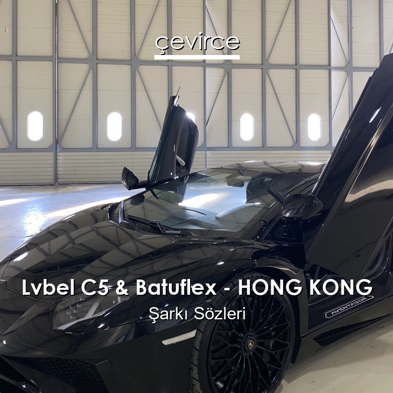 Lvbel C5 & Batuflex – HONG KONG Şarkı Sözleri