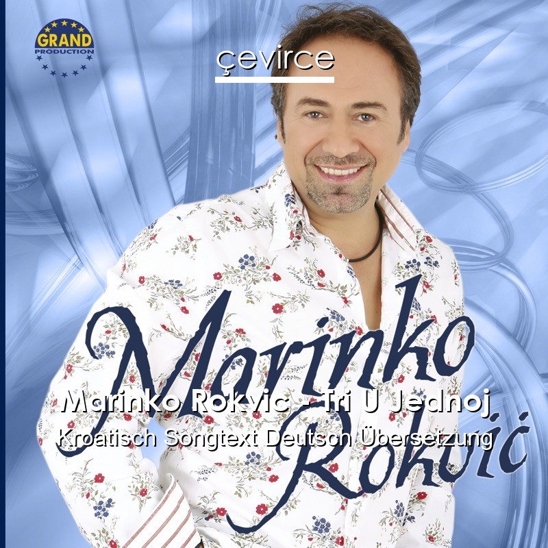 Marinko Rokvic – Tri U Jednoj Kroatisch Songtext Deutsch Übersetzung