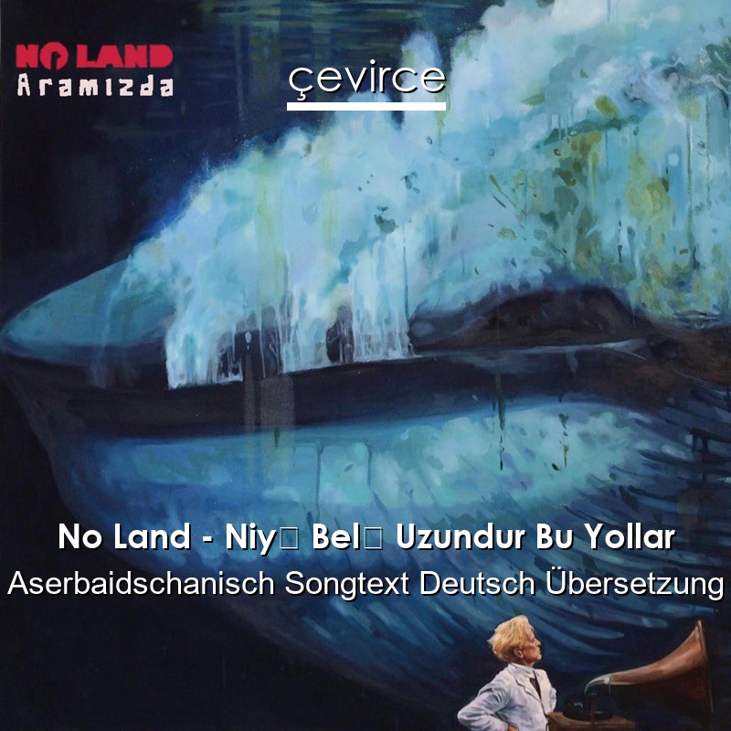 No Land – Niyə Belə Uzundur Bu Yollar Aserbaidschanisch Songtext Deutsch Übersetzung