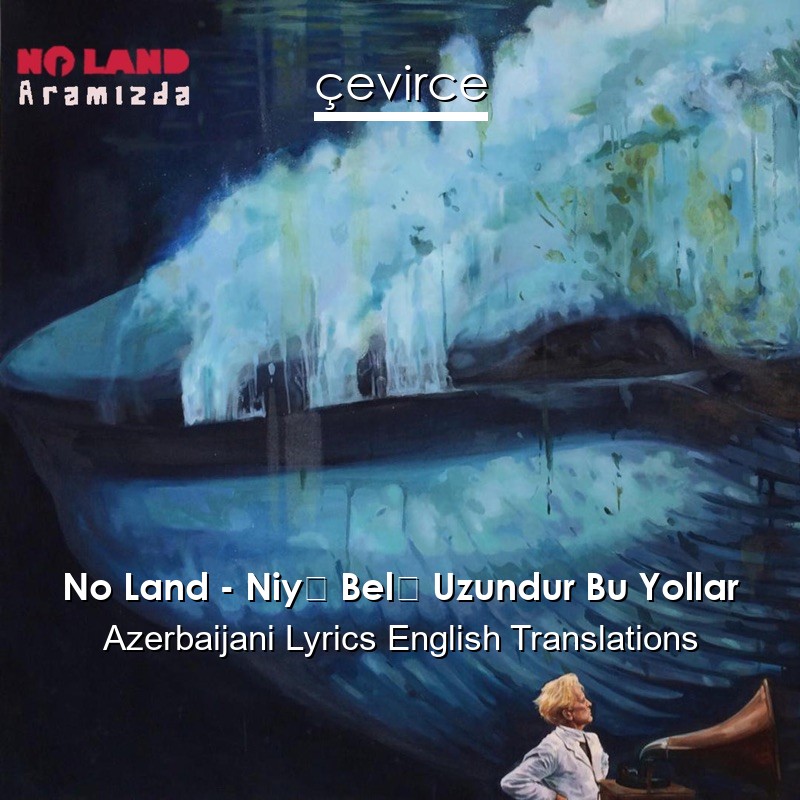 No Land – Niyə Belə Uzundur Bu Yollar Azerbaijani Lyrics English Translations