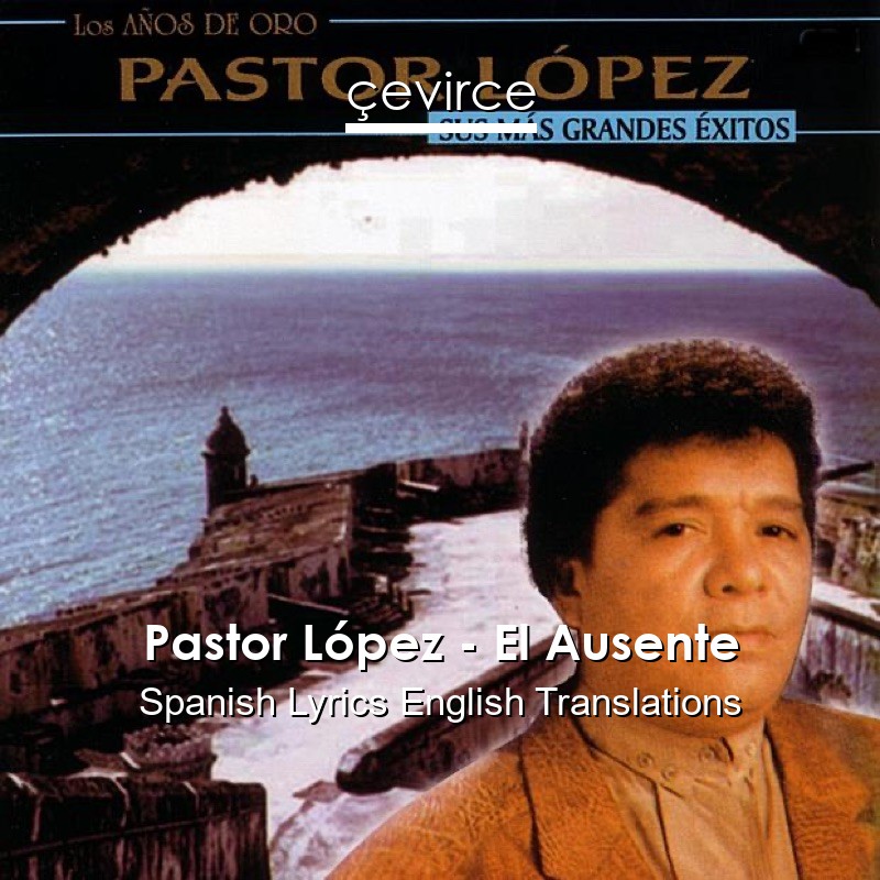 Pastor López – El Ausente Spanish Lyrics English Translations