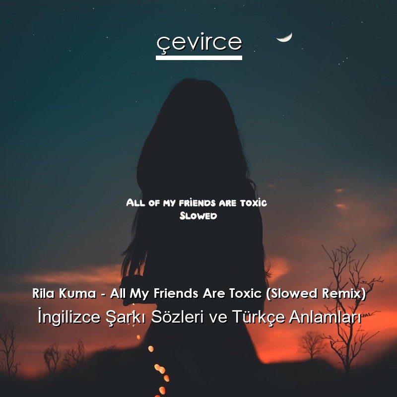 Rila Kuma – All My Friends Are Toxic (Slowed Remix) İngilizce Şarkı Sözleri Türkçe Anlamları