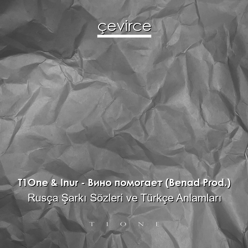 T1One & Inur – Вино помогает (Benad Prod.) Rusça Şarkı Sözleri Türkçe Anlamları