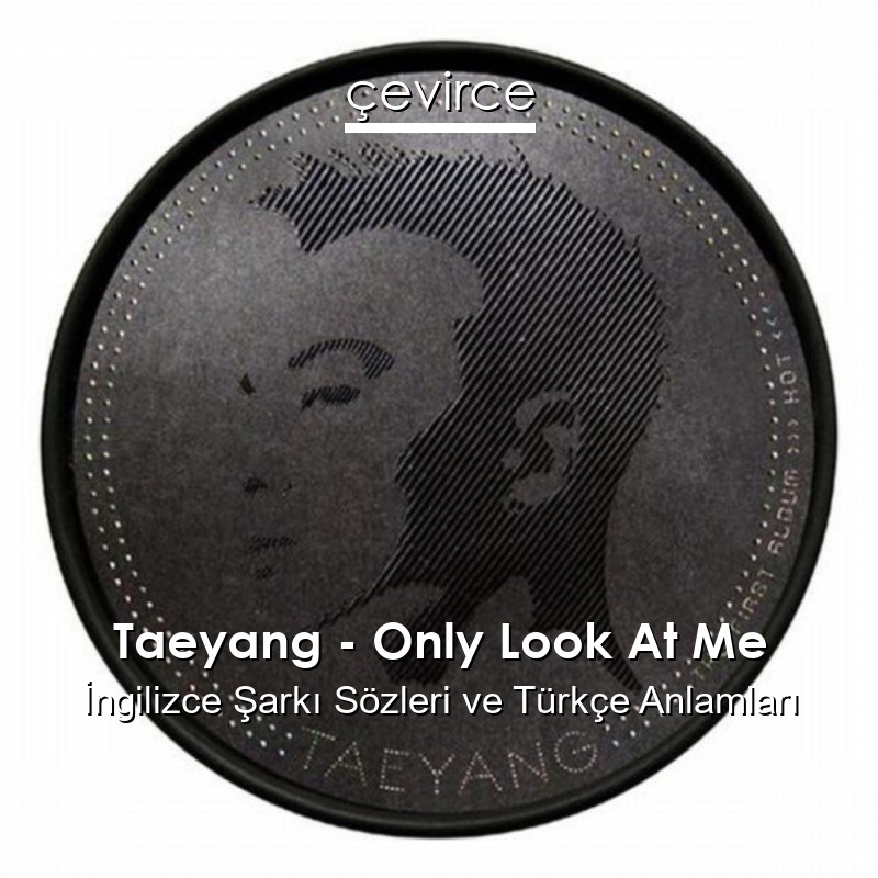 Taeyang – Only Look At Me İngilizce Şarkı Sözleri Türkçe Anlamları