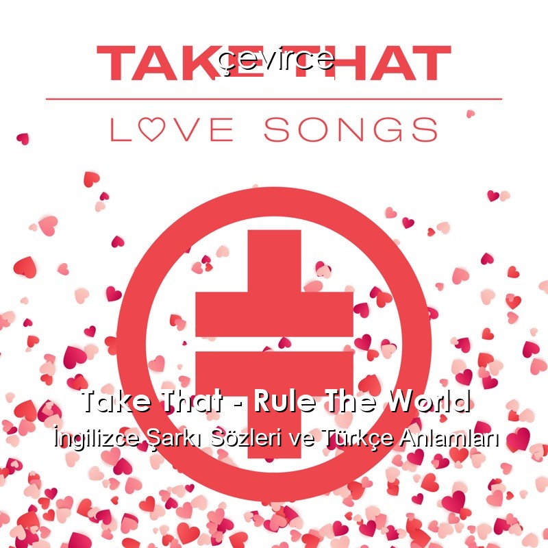 Take That – Rule The World İngilizce Şarkı Sözleri Türkçe Anlamları