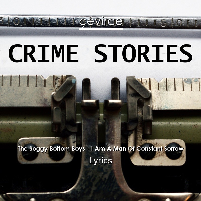 The Soggy Bottom Boys – I Am A Man Of Constant Sorrow Lyrics