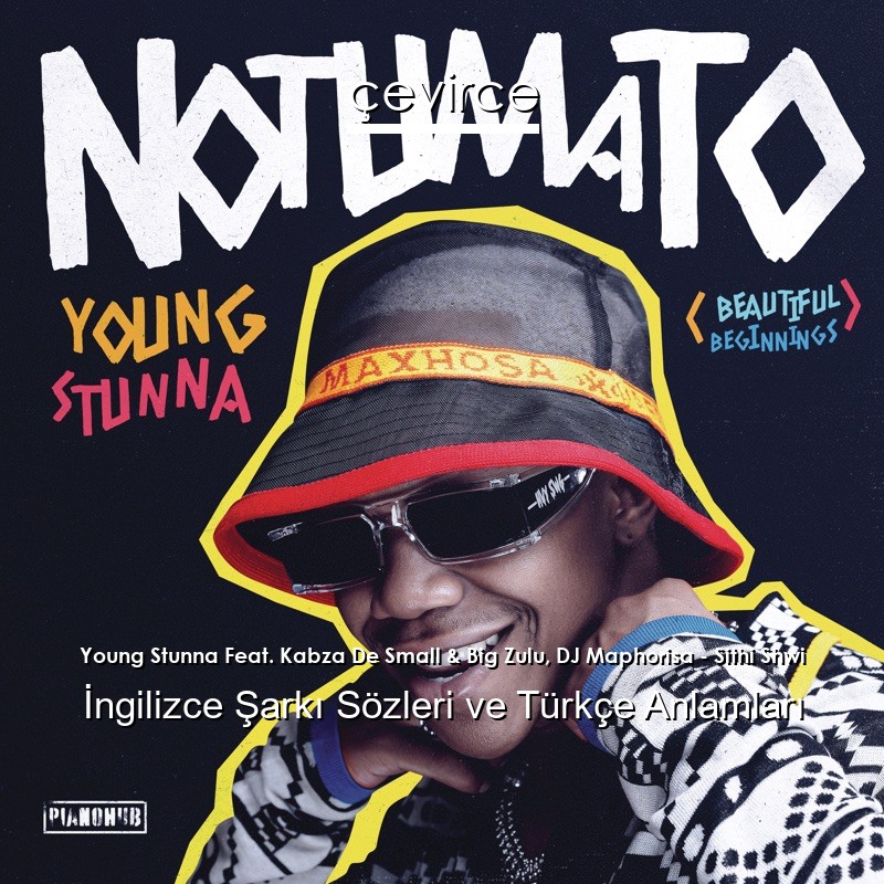 Young Stunna Feat. Kabza De Small & Big Zulu, DJ Maphorisa – Sithi Shwi Şarkı Sözleri Türkçe Anlamları