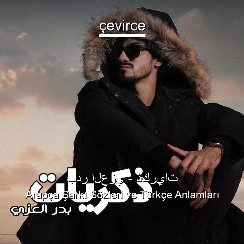 بدر العزي – ذكريات Arapça Şarkı Sözleri Türkçe Anlamları