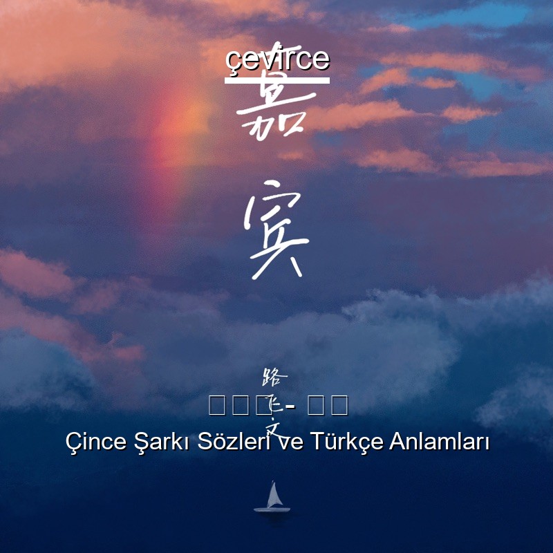 路飞文 – 嘉宾 Çince Şarkı Sözleri Türkçe Anlamları