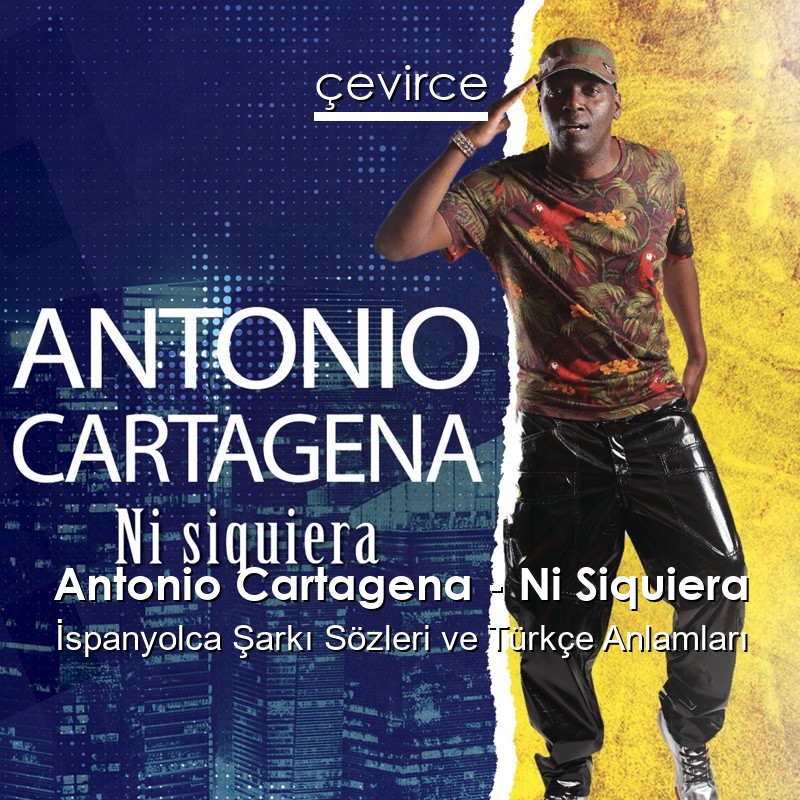 Antonio Cartagena – Ni Siquiera İspanyolca Şarkı Sözleri Türkçe Anlamları