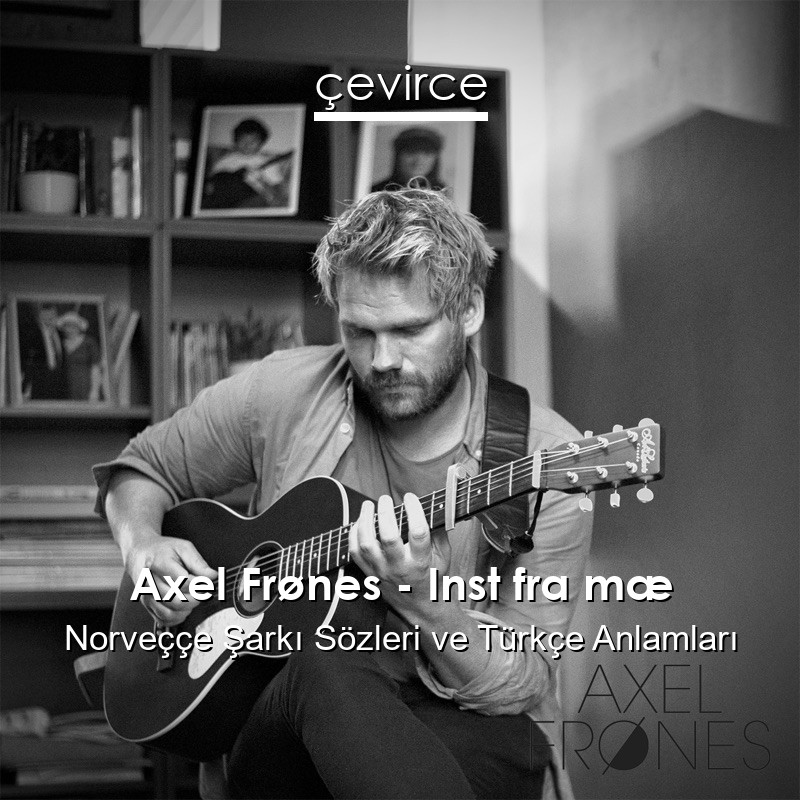 Axel Frønes – Inst fra mæ Norveççe Şarkı Sözleri Türkçe Anlamları