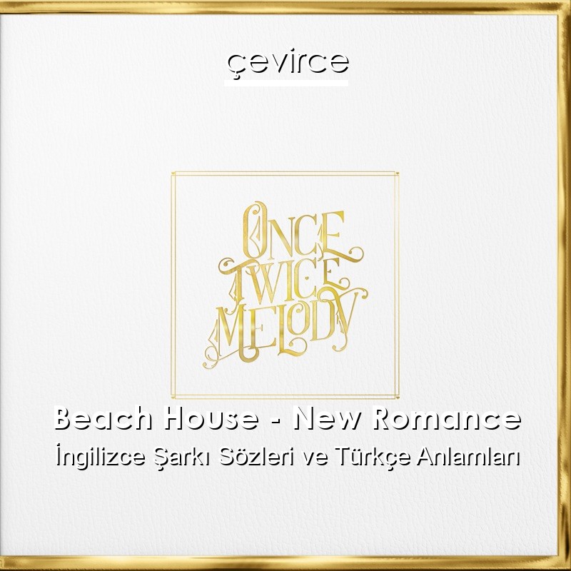 Beach House – New Romance İngilizce Şarkı Sözleri Türkçe Anlamları