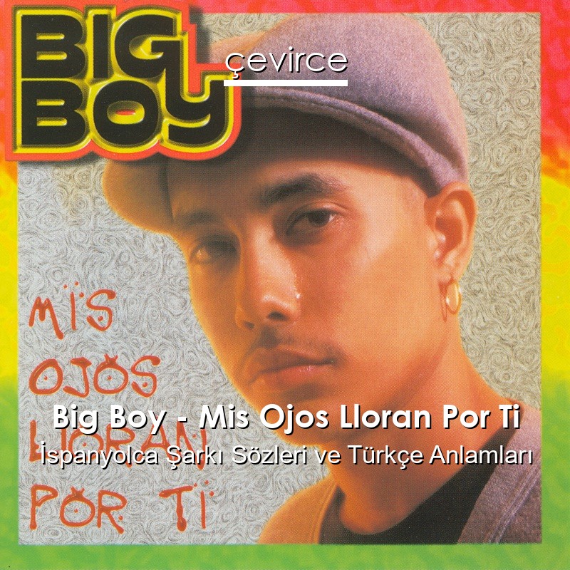 Big Boy – Mis Ojos Lloran Por Ti İspanyolca Şarkı Sözleri Türkçe Anlamları