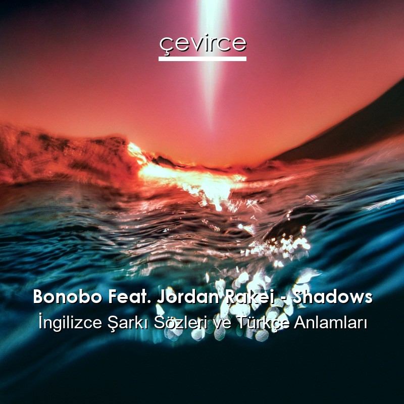 Bonobo Feat. Jordan Rakei – Shadows İngilizce Şarkı Sözleri Türkçe Anlamları