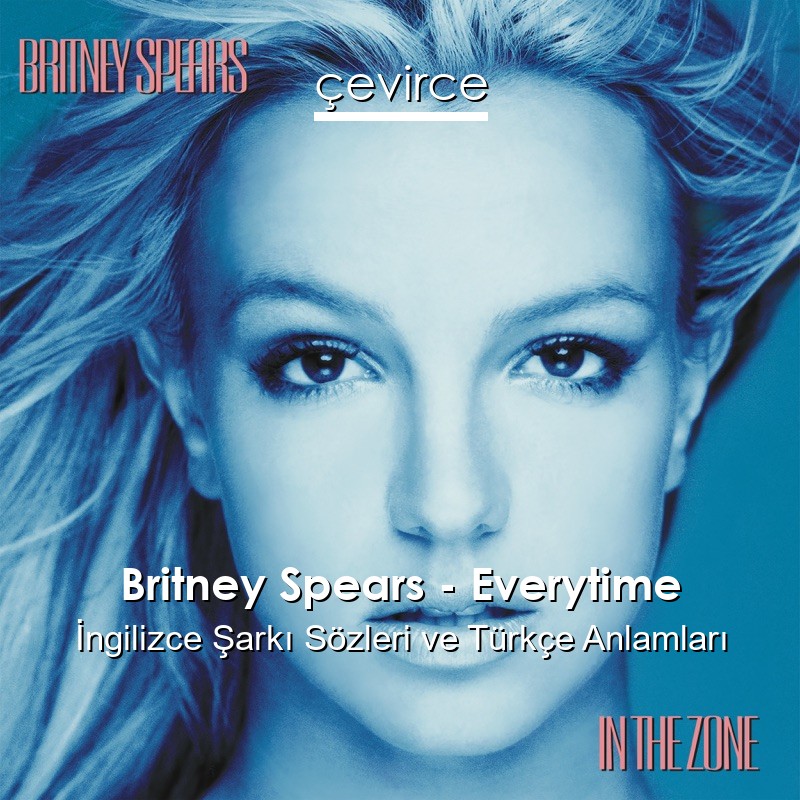 Britney Spears – Everytime İngilizce Şarkı Sözleri Türkçe Anlamları