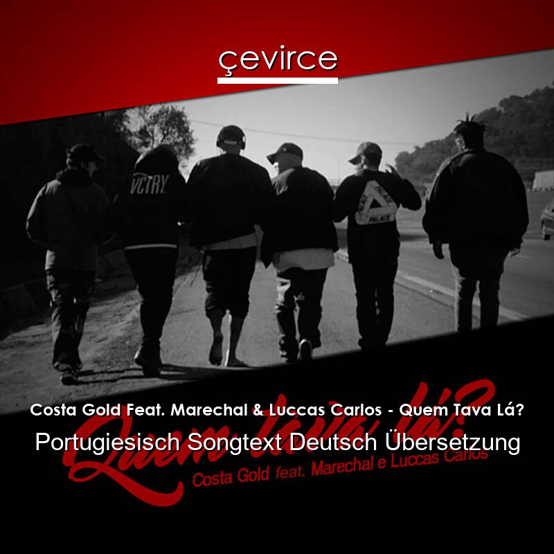 Costa Gold Feat. Marechal & Luccas Carlos – Quem Tava Lá? Portugiesisch Songtext Deutsch Übersetzung