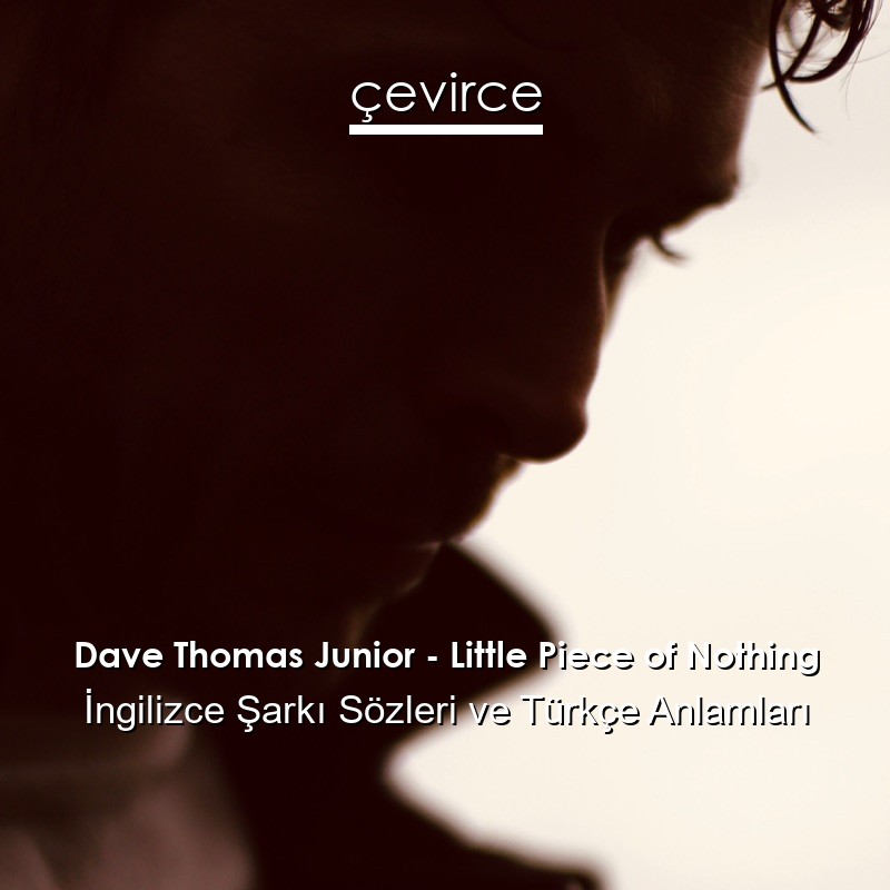 Dave Thomas Junior – Little Piece of Nothing İngilizce Şarkı Sözleri Türkçe Anlamları