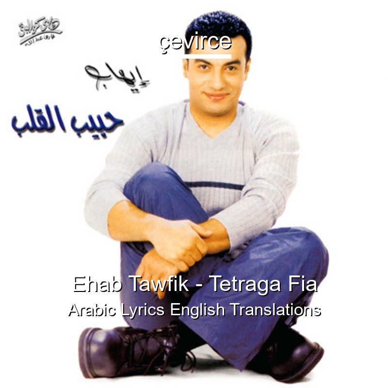 Ehab Tawfik – Tetraga Fia Arabic Lyrics English Translations