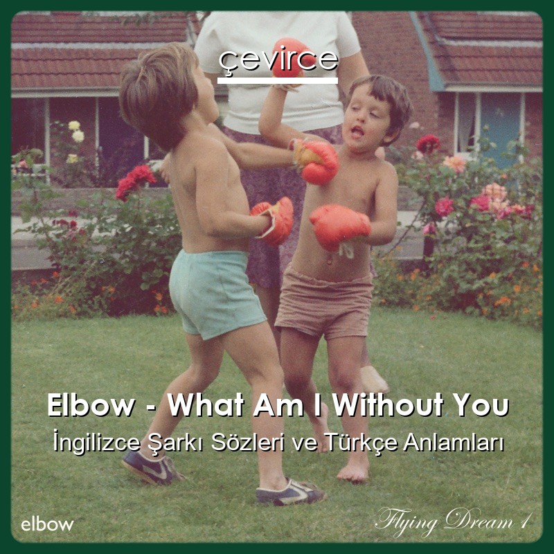Elbow – What Am I Without You İngilizce Şarkı Sözleri Türkçe Anlamları