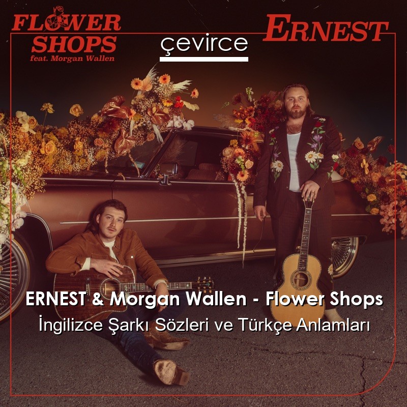 ERNEST & Morgan Wallen – Flower Shops İngilizce Şarkı Sözleri Türkçe Anlamları