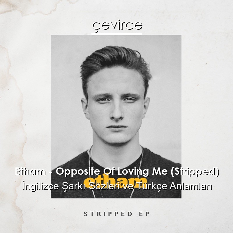 Etham – Opposite Of Loving Me (Stripped) İngilizce Şarkı Sözleri Türkçe Anlamları