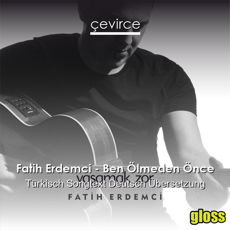 Fatih Erdemci – Ben Ölmeden Önce Türkisch Songtext Deutsch Übersetzung