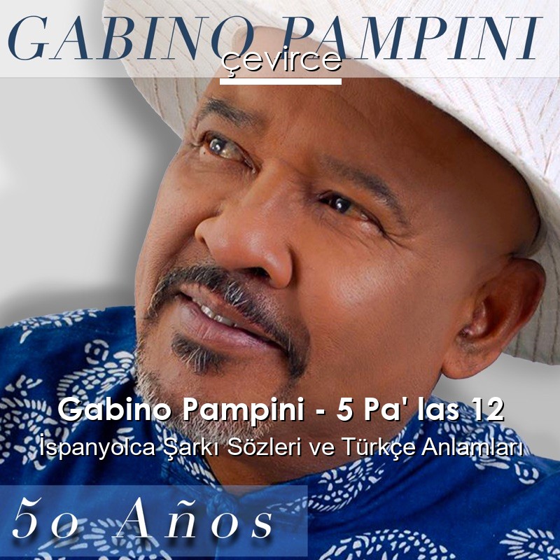 Gabino Pampini – 5 Pa’ las 12 İspanyolca Şarkı Sözleri Türkçe Anlamları