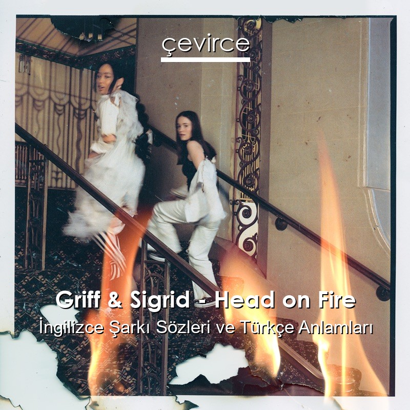 Griff & Sigrid – Head on Fire İngilizce Şarkı Sözleri Türkçe Anlamları
